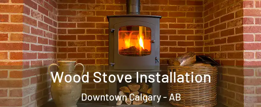  Wood Stove Installation Downtown Calgary - AB